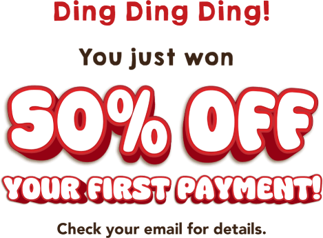 Ding Ding Ding! You just won 50% off your first payment! Check your email for details.
